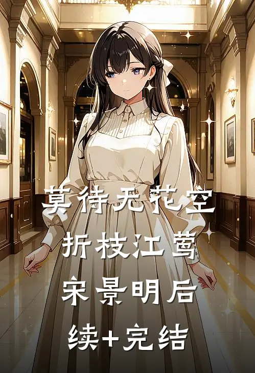 莫待无花空折枝江莺宋景明后续+完结