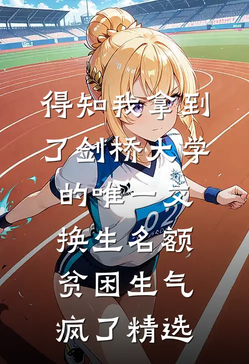 得知我拿到了剑桥大学的唯一交换生名额，贫困生气疯了精选