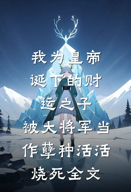 我为皇帝诞下的财运之子，被大将军当作孽种活活烧死全文