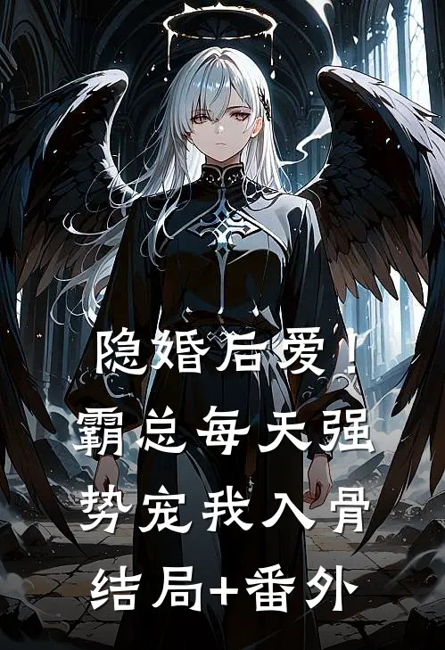 隐婚后爱！霸总每天强势宠我入骨结局+番外