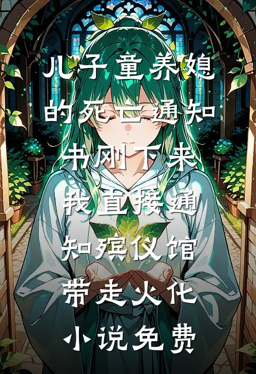 儿子童养媳的死亡通知书刚下来，我直接通知殡仪馆带走火化小说免费