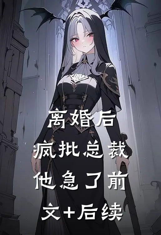 离婚后，疯批总裁他急了前文+后续