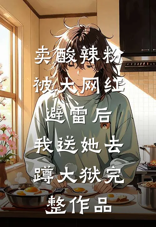 卖酸辣粉被大网红避雷后，我送她去蹲大狱完整作品