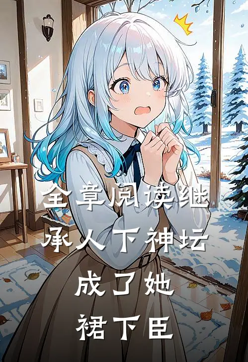 全章阅读继承人下神坛，成了她裙下臣