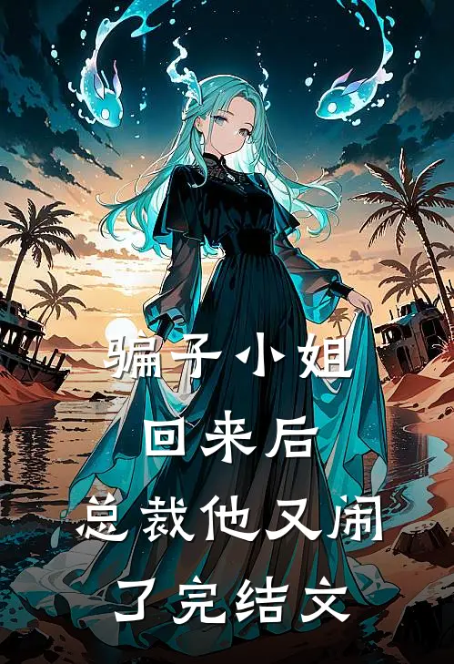 骗子小姐回来后，总裁他又闹了完结文