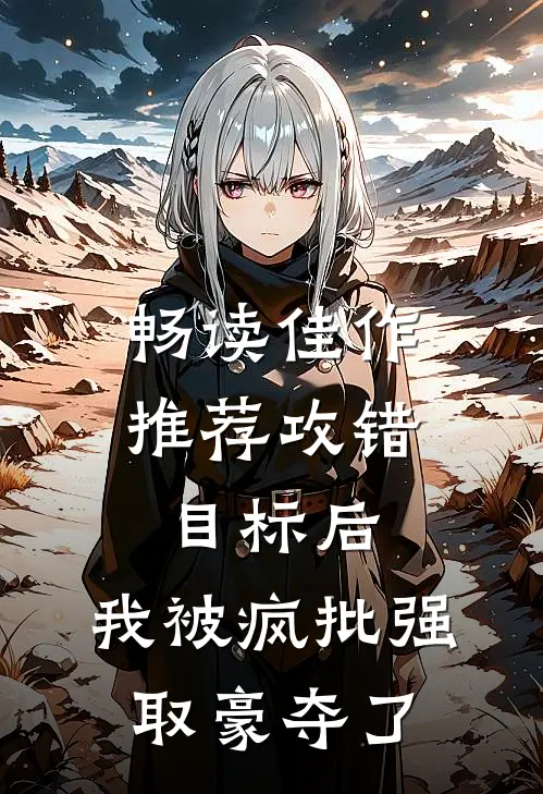 畅读佳作推荐攻错目标后，我被疯批强取豪夺了