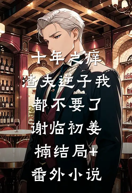 十年之痒，渣夫逆子我都不要了谢临初姜楠结局+番外小说