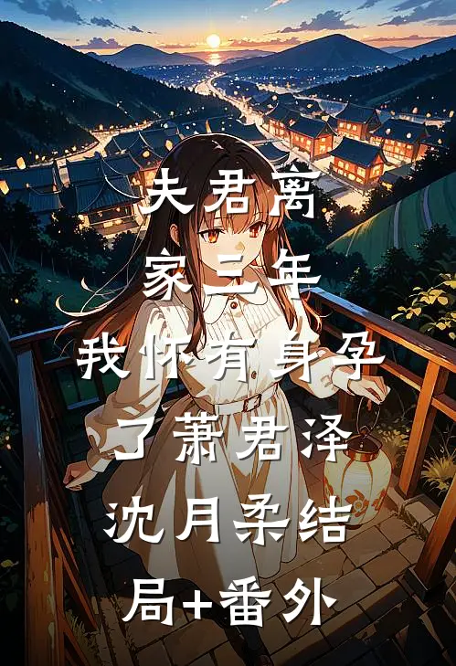 夫君离家三年，我怀有身孕了萧君泽沈月柔结局+番外