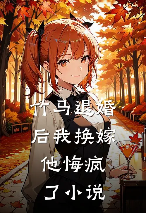 竹马退婚后我换嫁，他悔疯了小说