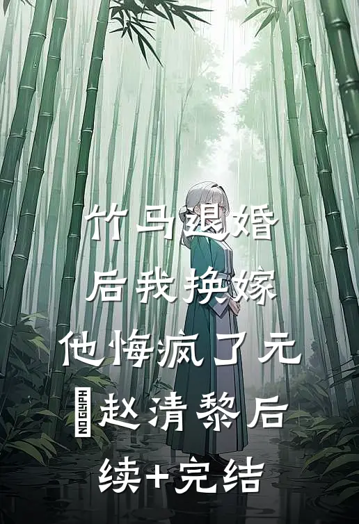 竹马退婚后我换嫁，他悔疯了元璟赵清黎后续+完结