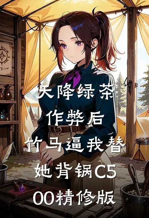 天降绿茶作弊后，竹马逼我替她背锅C500精修版