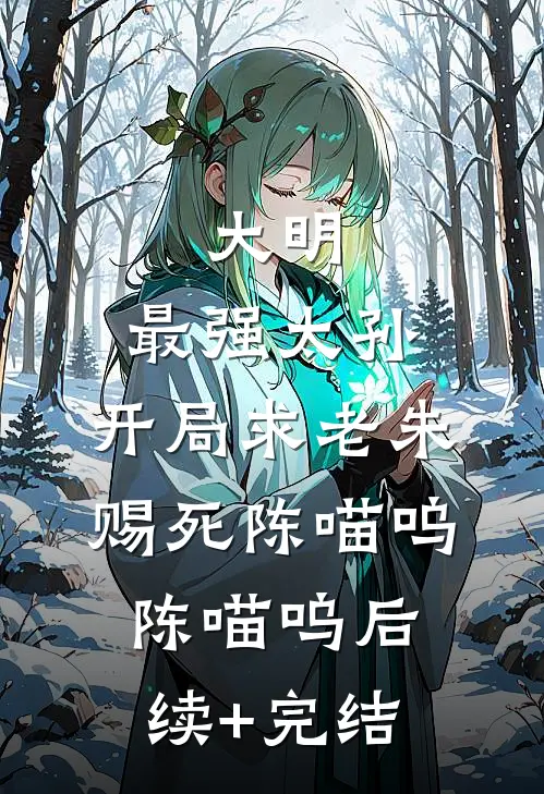 大明：最强太孙，开局求老朱赐死陈喵呜陈喵呜后续+完结