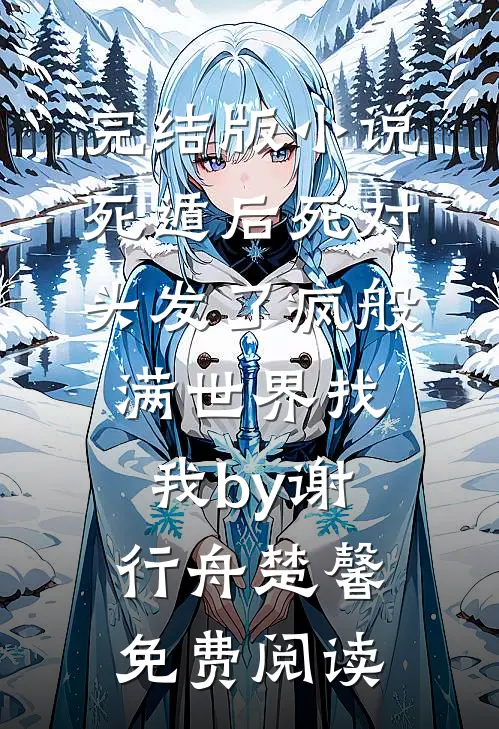 完结版小说死遁后死对头发了疯般满世界找我by谢行舟楚馨免费阅读