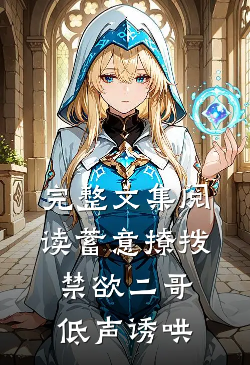 完整文集阅读蓄意撩拨，禁欲二哥低声诱哄