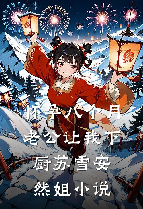 怀孕八个月，老公让我下厨苏雪安然姐小说