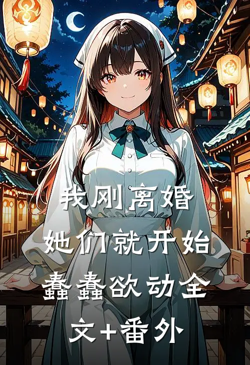 我刚离婚，她们就开始蠢蠢欲动全文+番外