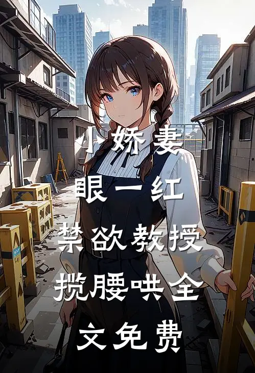 小娇妻眼一红，禁欲教授揽腰哄全文免费