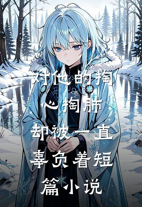 对他的掏心掏肺，却被一直辜负着短篇小说