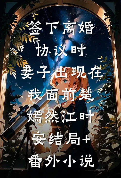 签下离婚协议时，妻子出现在我面前楚嫣然江时安结局+番外小说