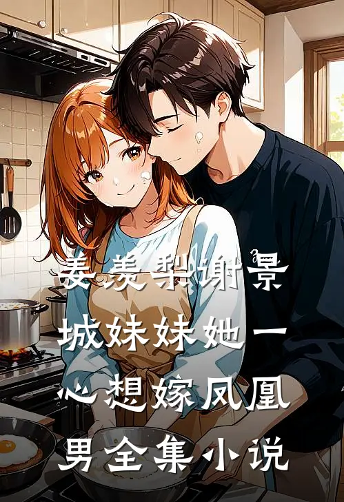 姜羡梨谢景城妹妹她一心想嫁凤凰男全集小说