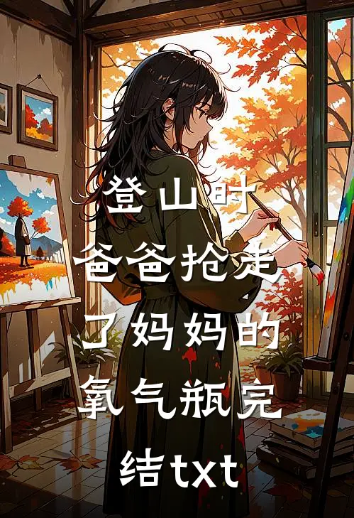 登山时，爸爸抢走了妈妈的氧气瓶完结txt