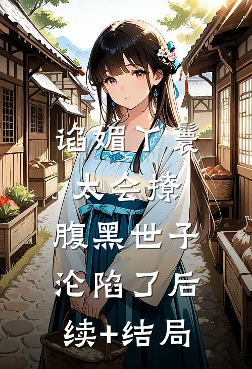 谄媚丫鬟太会撩，腹黑世子沦陷了后续+结局