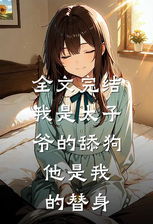 全文完结我是太子爷的舔狗,他是我的替身,