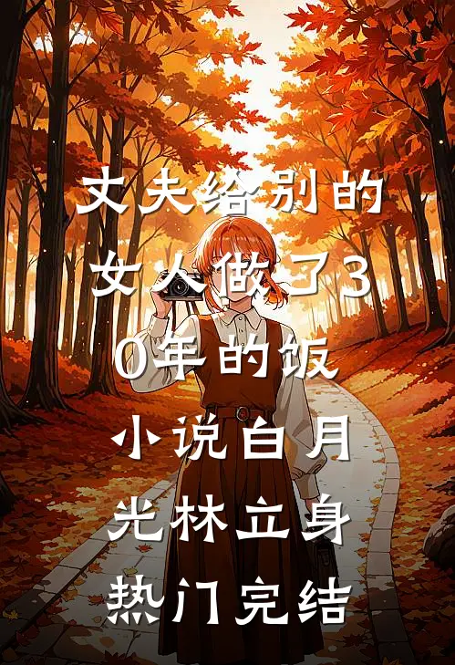 丈夫给别的女人做了30年的饭小说白月光林立身热门完结