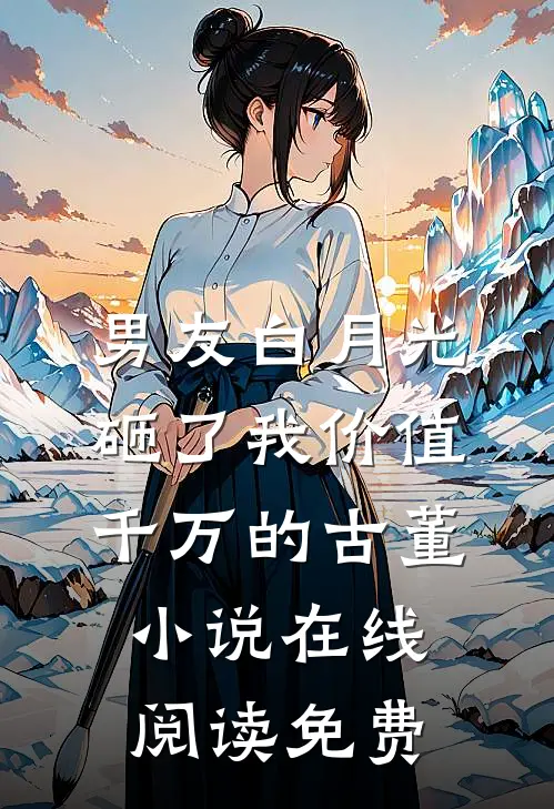 男友白月光砸了我价值千万的古董小说在线阅读免费