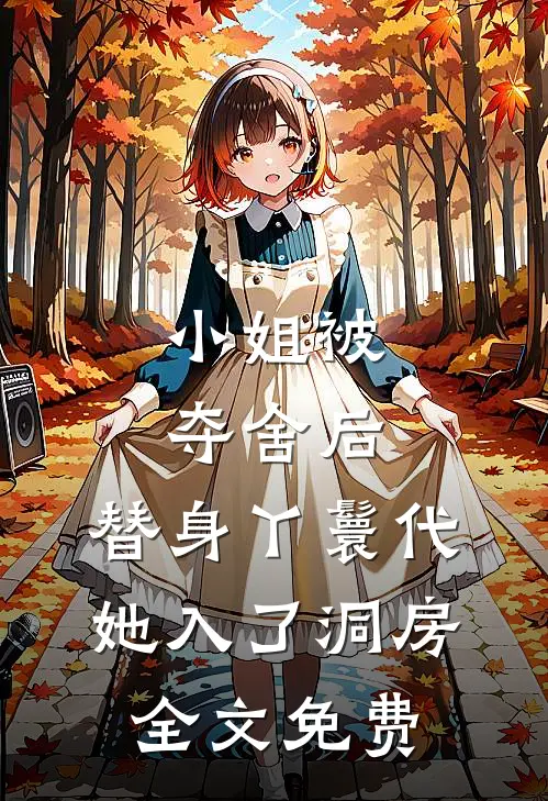 小姐被夺舍后，替身丫鬟代她入了洞房全文免费