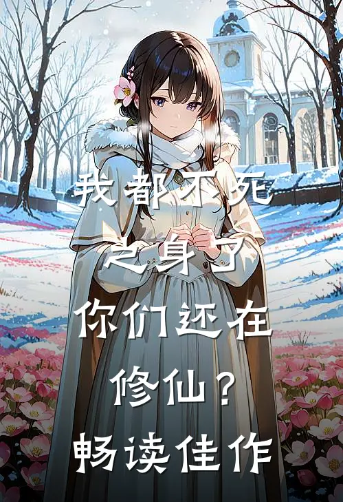 我都不死之身了，你们还在修仙？畅读佳作