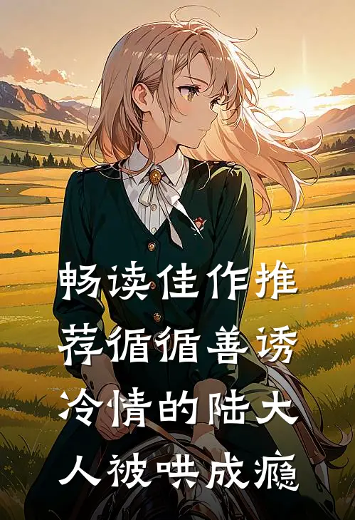 畅读佳作推荐循循善诱，冷情的陆大人被哄成瘾