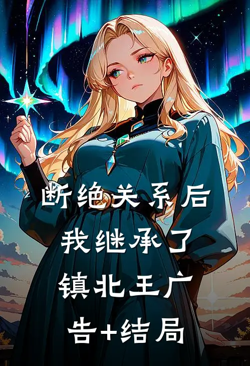 断绝关系后，我继承了镇北王广告+结局