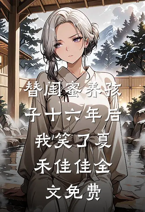 替闺蜜养孩子十六年后，我笑了夏禾佳佳全文免费