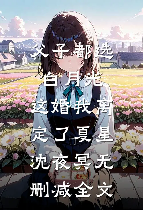 父子都选白月光，这婚我离定了夏星沈夜冥无删减全文