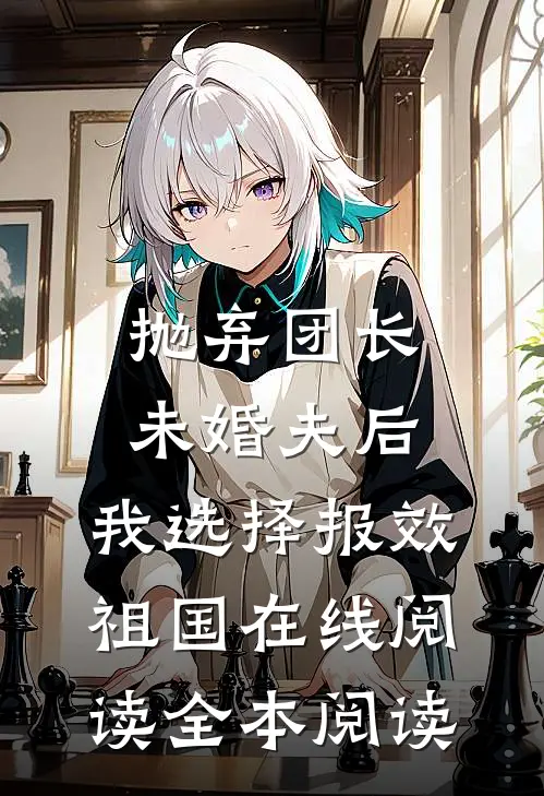抛弃团长未婚夫后，我选择报效祖国在线阅读全本阅读