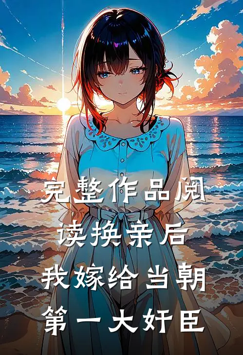 完整作品阅读换亲后，我嫁给当朝第一大奸臣