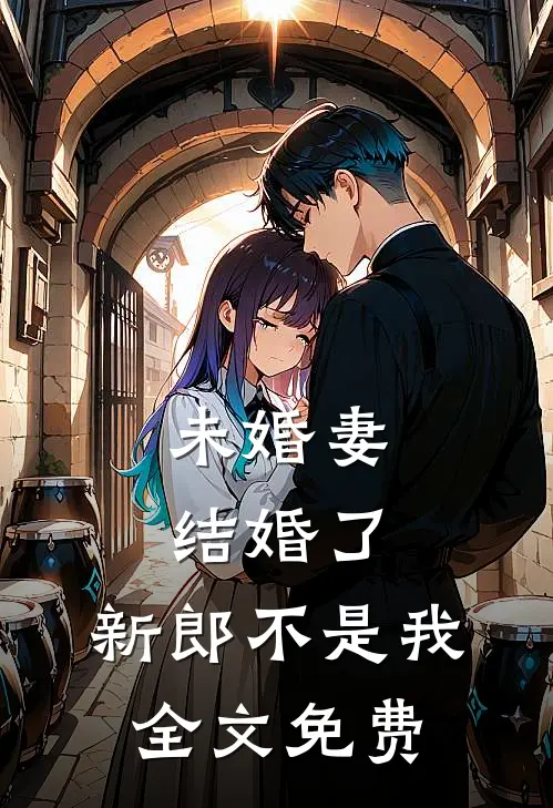 未婚妻结婚了，新郎不是我全文免费