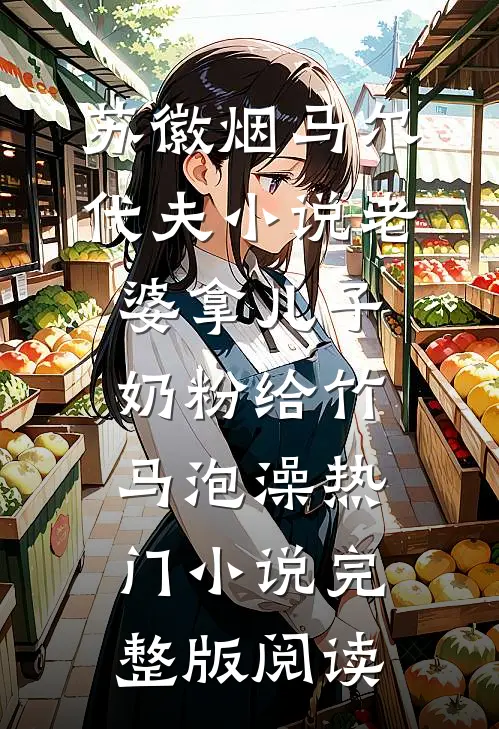 苏徽烟马尔代夫小说老婆拿儿子奶粉给竹马泡澡热门小说完整版阅读