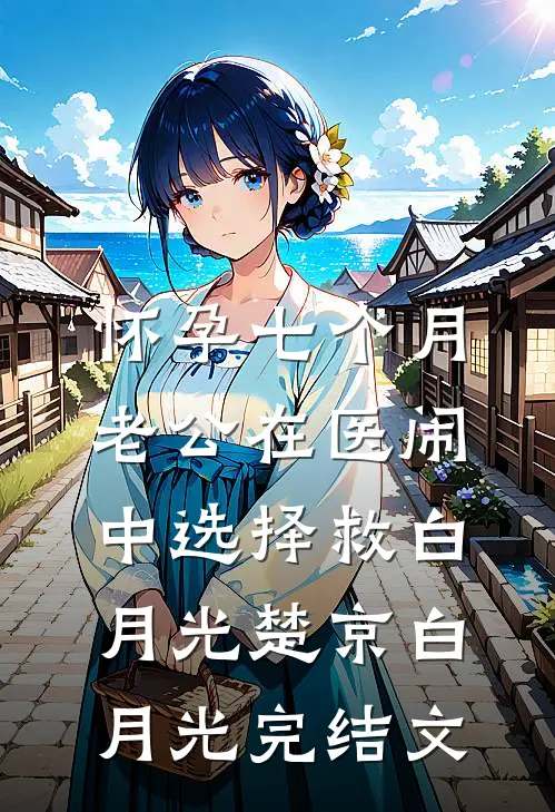 怀孕七个月，老公在医闹中选择救白月光楚京白月光完结文