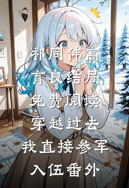 祁同伟高育良结局免费阅读穿越过去：我直接参军入伍番外