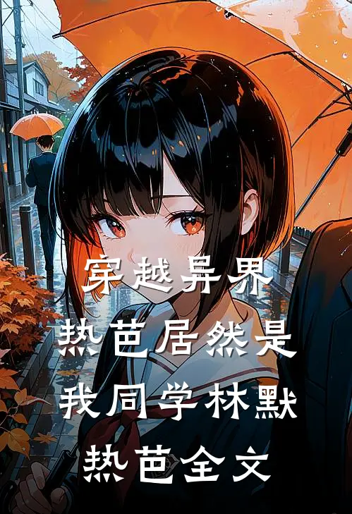 穿越异界：热芭居然是我同学林默热芭全文