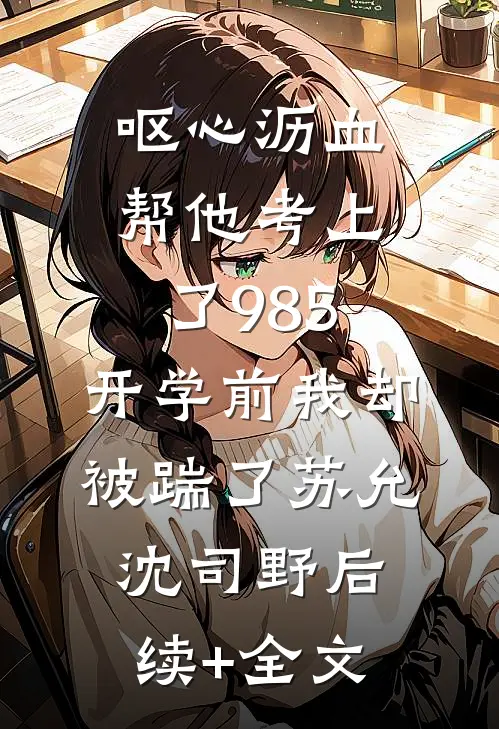 呕心沥血帮他考上了985，开学前我却被踹了苏允沈司野后续+全文