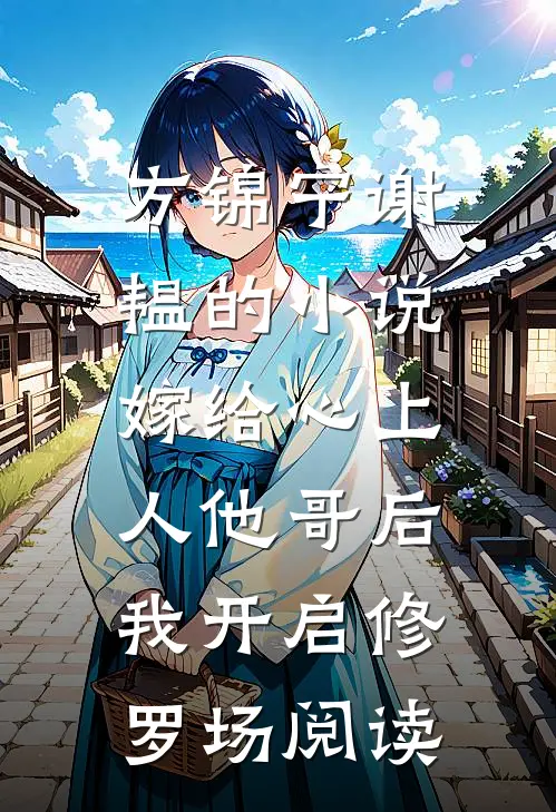 方锦宁谢韫的小说嫁给心上人他哥后，我开启修罗场阅读