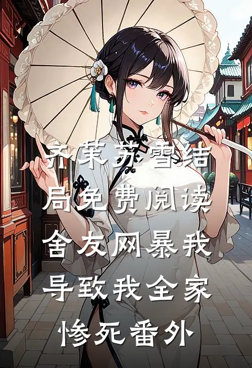 齐茉苏雪结局免费阅读舍友网暴我，导致我全家惨死番外