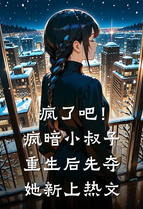 疯了吧！疯暗小叔子重生后先夺她新上热文