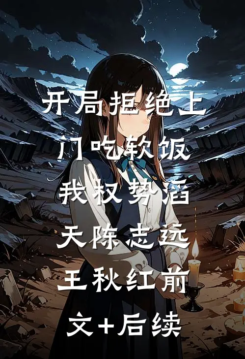 开局拒绝上门吃软饭，我权势滔天陈志远王秋红前文+后续