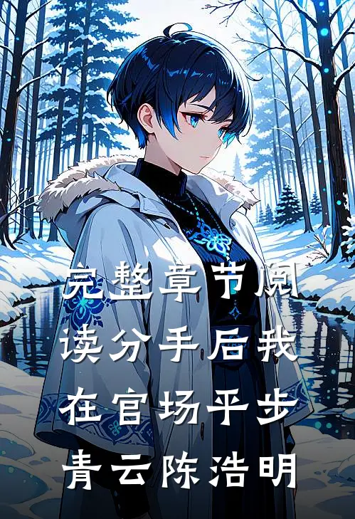完整章节阅读分手后我在官场平步青云陈浩明