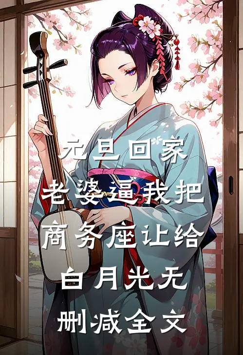 元旦回家，老婆逼我把商务座让给白月光无删减全文