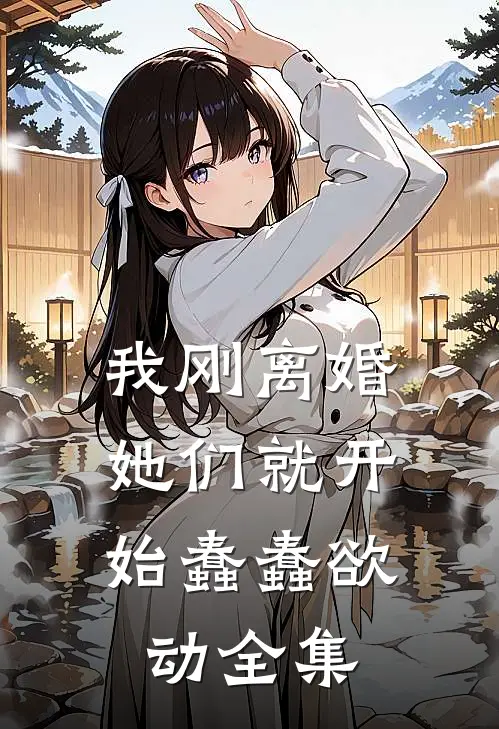 我刚离婚，她们就开始蠢蠢欲动全集